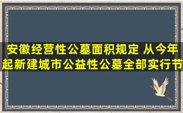 安徽经营性公墓面积规定 从今年起新建城市公益性公墓全部实行节地生态安葬